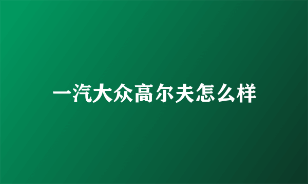 一汽大众高尔夫怎么样
