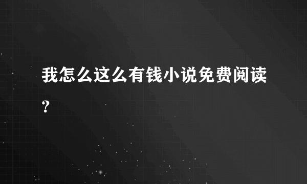 我怎么这么有钱小说免费阅读？