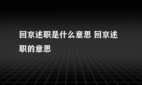 回京述职是什么意思 回京述职的意思