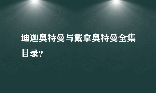 迪迦奥特曼与戴拿奥特曼全集目录？