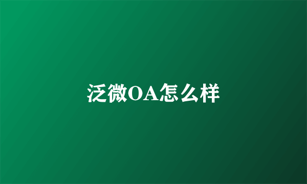 泛微OA怎么样