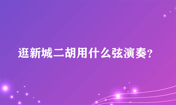 逛新城二胡用什么弦演奏？