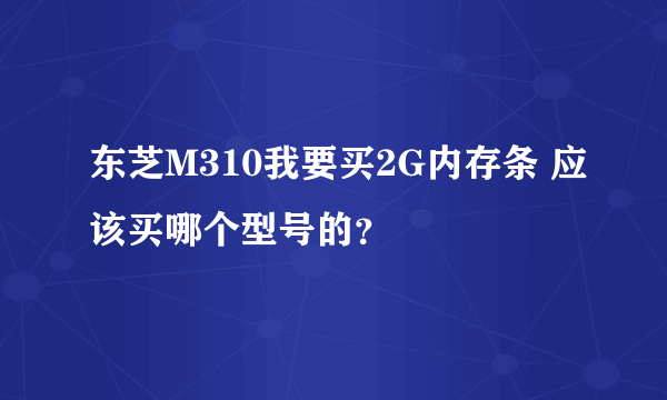 东芝M310我要买2G内存条 应该买哪个型号的？