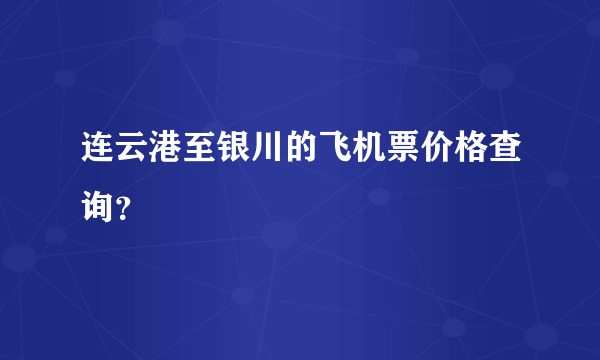 连云港至银川的飞机票价格查询？