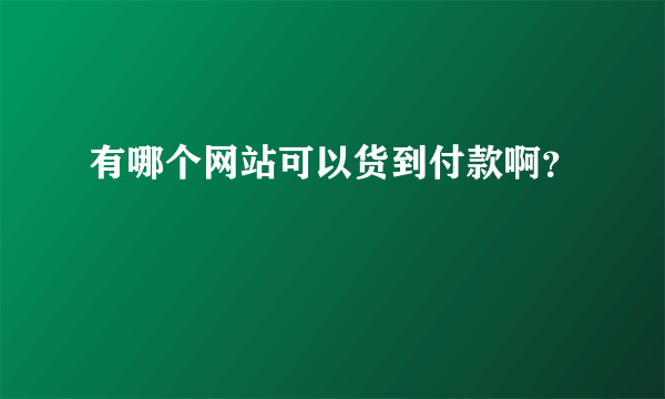 有哪个网站可以货到付款啊？