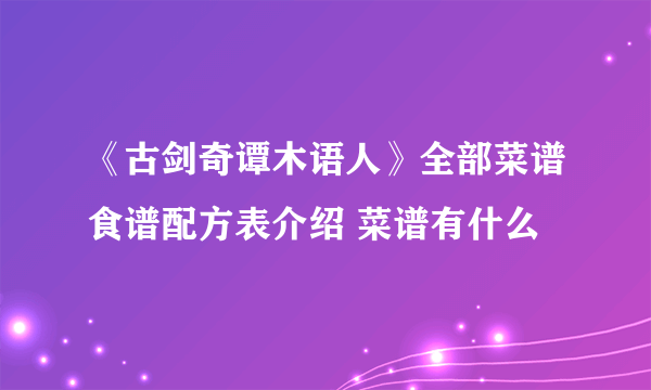 《古剑奇谭木语人》全部菜谱食谱配方表介绍 菜谱有什么