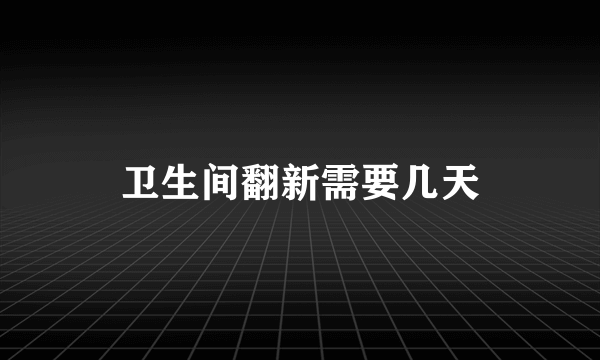 卫生间翻新需要几天