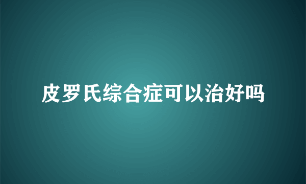 皮罗氏综合症可以治好吗