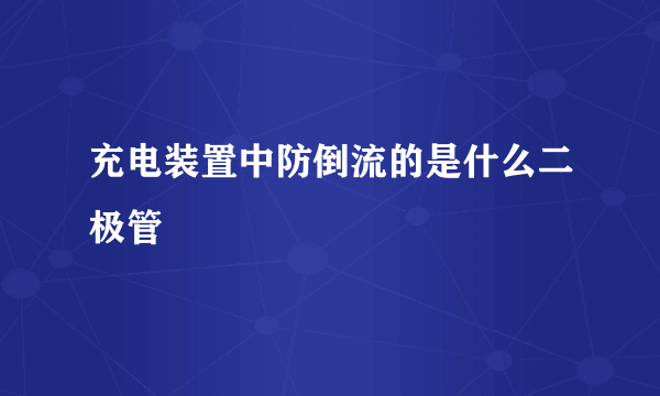 充电装置中防倒流的是什么二极管
