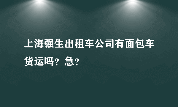 上海强生出租车公司有面包车货运吗？急？