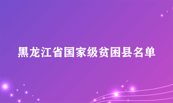 黑龙江省国家级贫困县名单
