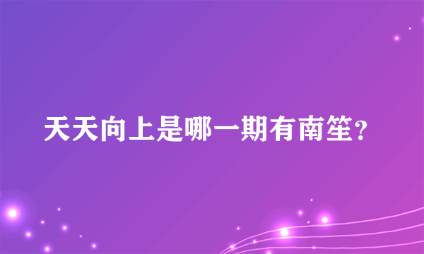 天天向上是哪一期有南笙？