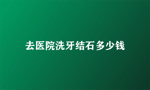 去医院洗牙结石多少钱