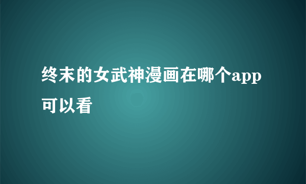 终末的女武神漫画在哪个app可以看