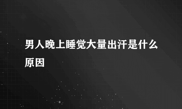 男人晚上睡觉大量出汗是什么原因