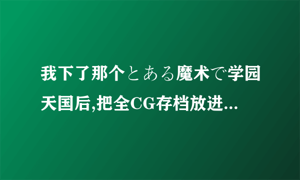 我下了那个とある魔术で学园天国后,把全CG存档放进去以后再打开时,选人物,随便点一个便直接退出了,怎