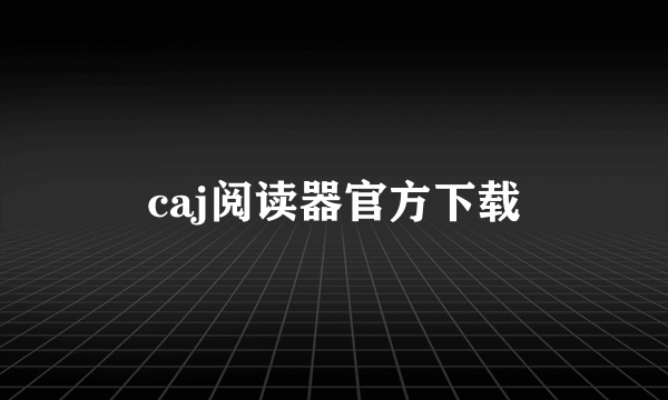 caj阅读器官方下载