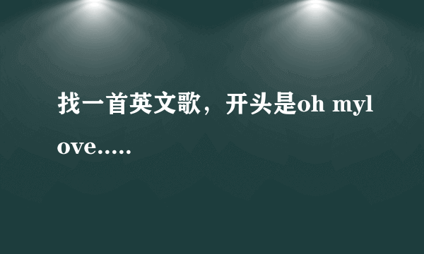 找一首英文歌，开头是oh mylove.....