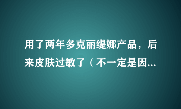 用了两年多克丽缇娜产品，后来皮肤过敏了（不一定是因为克丽缇娜）现在治好后该怎么用吗？