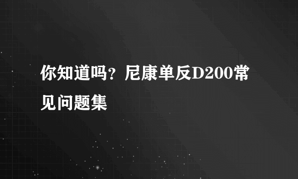 你知道吗？尼康单反D200常见问题集