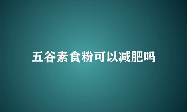五谷素食粉可以减肥吗