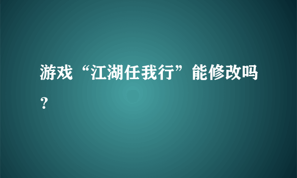 游戏“江湖任我行”能修改吗？