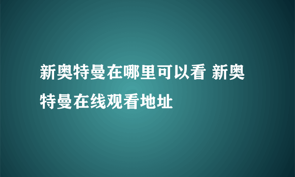 新奥特曼在哪里可以看 新奥特曼在线观看地址