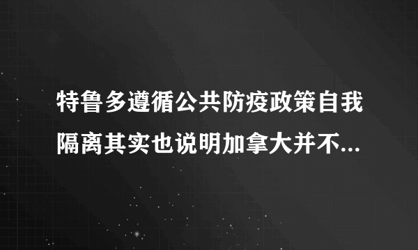 特鲁多遵循公共防疫政策自我隔离其实也说明加拿大并不是彻底躺平