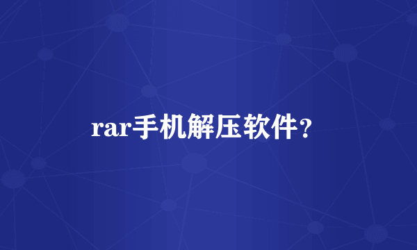 rar手机解压软件？