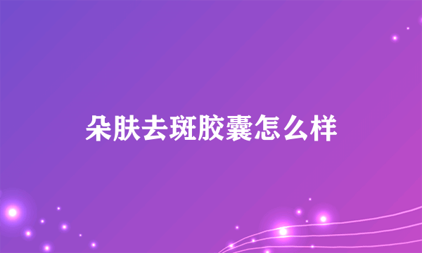 朵肤去斑胶囊怎么样