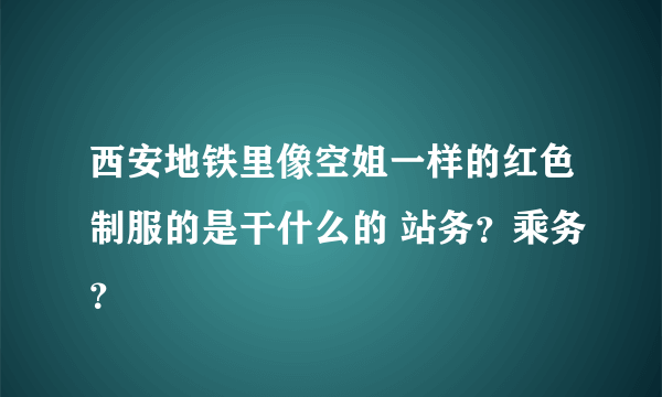 西安地铁里像空姐一样的红色制服的是干什么的 站务？乘务？
