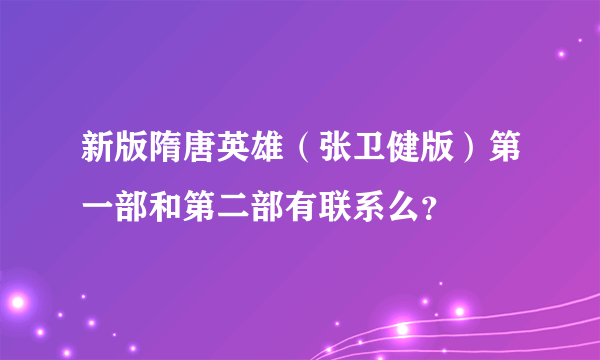 新版隋唐英雄（张卫健版）第一部和第二部有联系么？