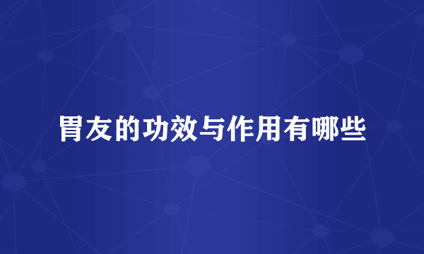 胃友的功效与作用有哪些