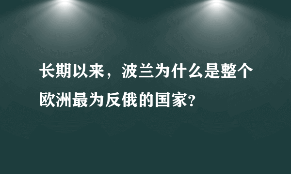 长期以来，波兰为什么是整个欧洲最为反俄的国家？