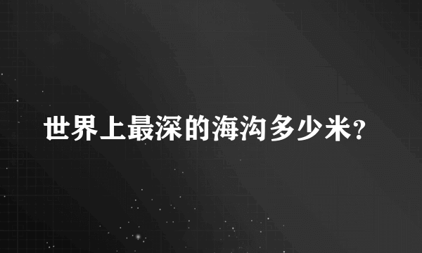 世界上最深的海沟多少米？
