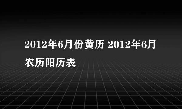 2012年6月份黄历 2012年6月农历阳历表