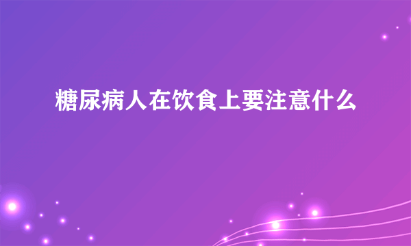糖尿病人在饮食上要注意什么