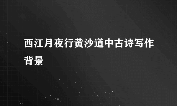 西江月夜行黄沙道中古诗写作背景