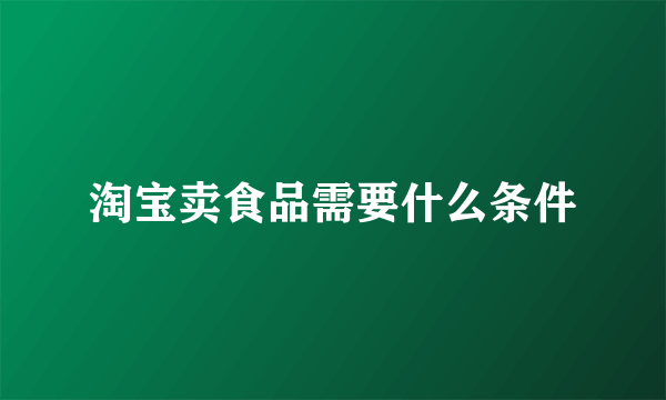 淘宝卖食品需要什么条件