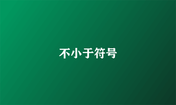 不小于符号