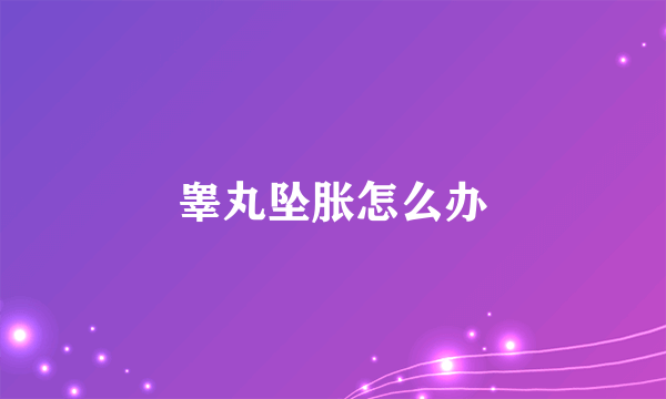 睾丸坠胀怎么办