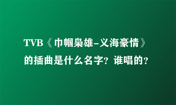 TVB《巾帼枭雄-义海豪情》的插曲是什么名字？谁唱的？