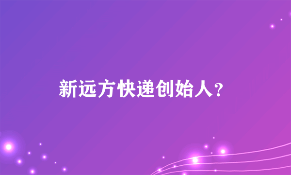 新远方快递创始人？