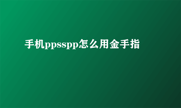 手机ppsspp怎么用金手指