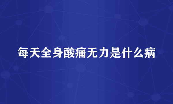 每天全身酸痛无力是什么病