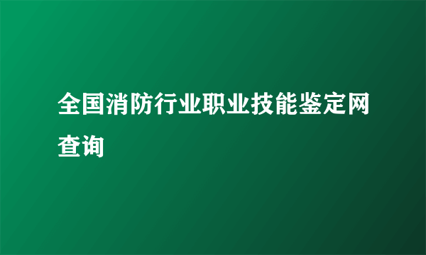 全国消防行业职业技能鉴定网查询