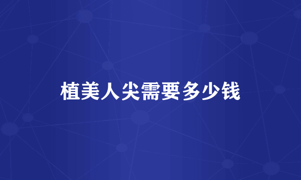 植美人尖需要多少钱