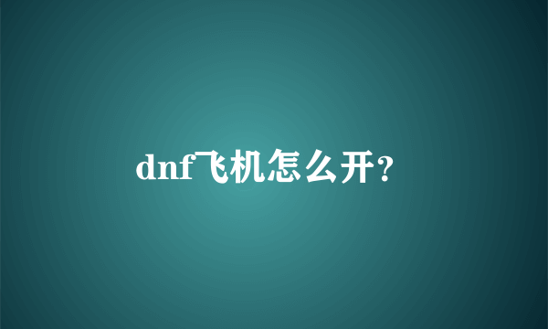 dnf飞机怎么开？