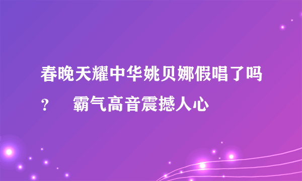 春晚天耀中华姚贝娜假唱了吗？   霸气高音震撼人心