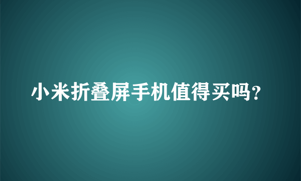 小米折叠屏手机值得买吗？